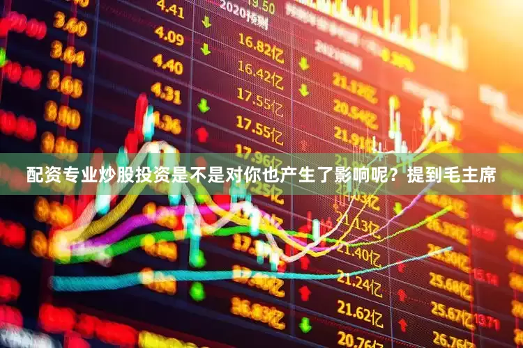 配资专业炒股投资是不是对你也产生了影响呢？提到毛主席
