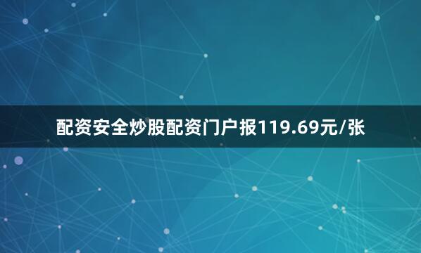 配资安全炒股配资门户报119.69元/张