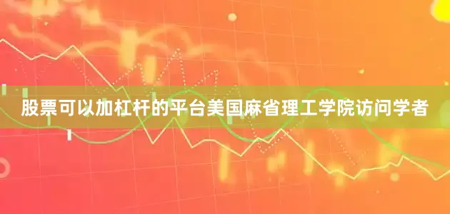 股票可以加杠杆的平台美国麻省理工学院访问学者