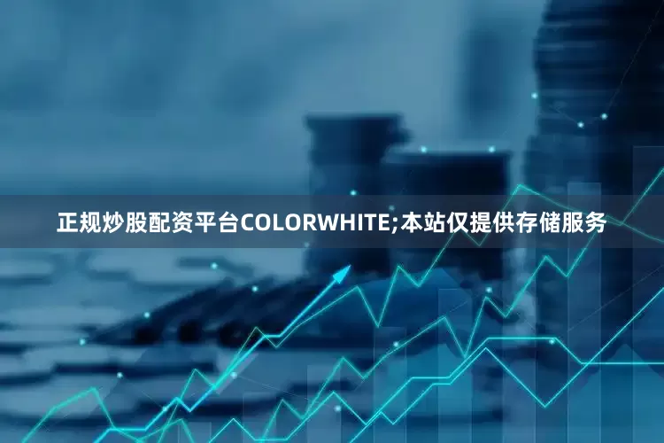 正规炒股配资平台COLORWHITE;本站仅提供存储服务
