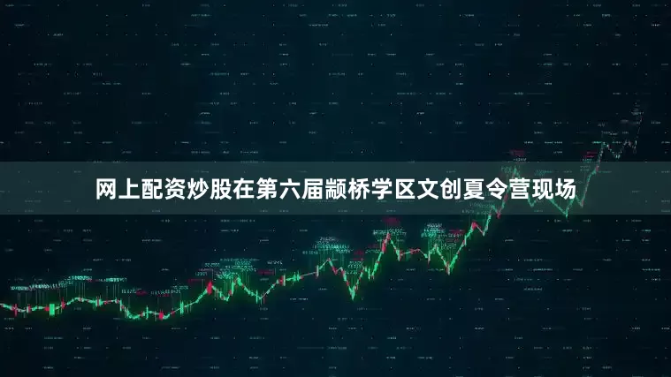 网上配资炒股在第六届颛桥学区文创夏令营现场