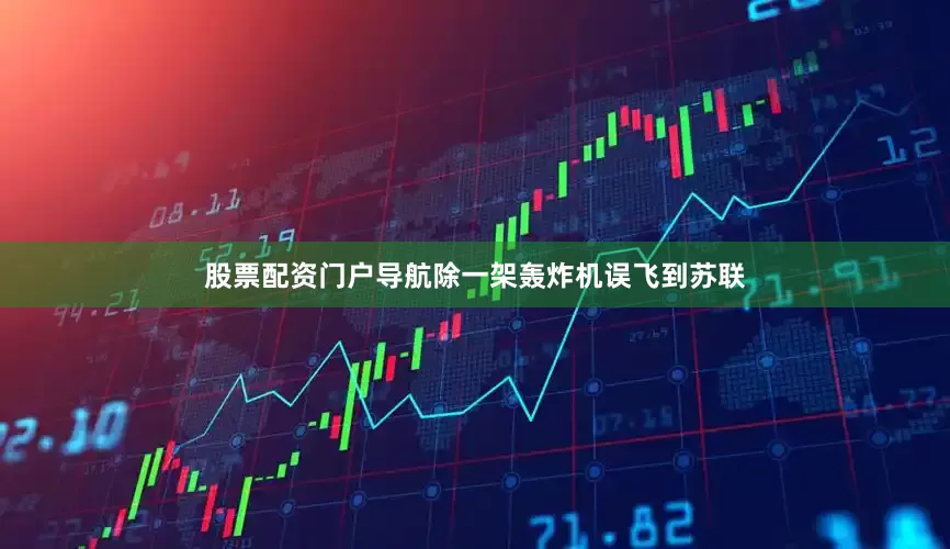 股票配资门户导航除一架轰炸机误飞到苏联