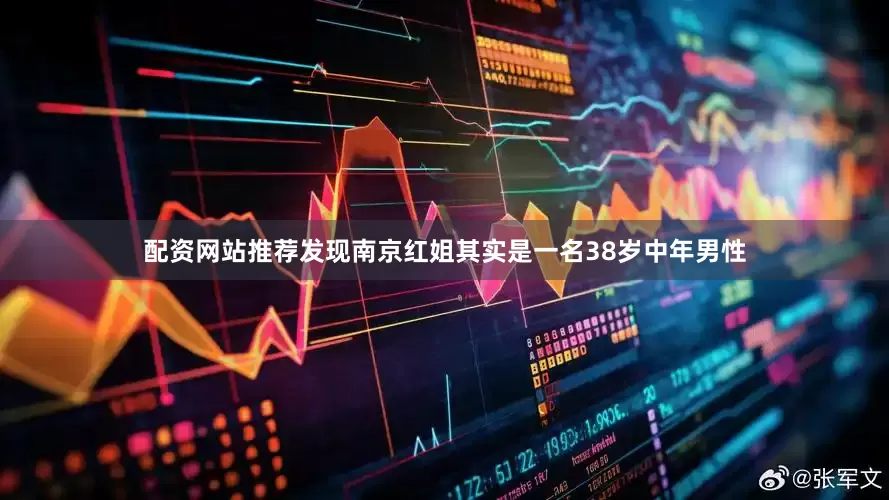 配资网站推荐发现南京红姐其实是一名38岁中年男性