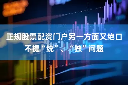 正规股票配资门户另一方面又绝口不提“统”、“独”问题