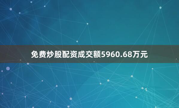 免费炒股配资成交额5960.68万元