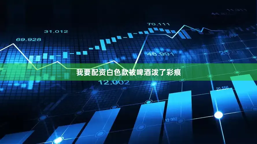 我要配资白色款被啤酒泼了彩痕