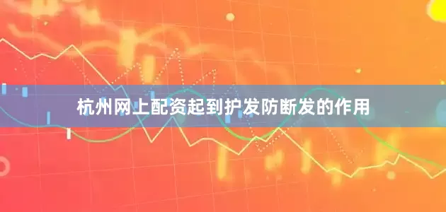 杭州网上配资起到护发防断发的作用