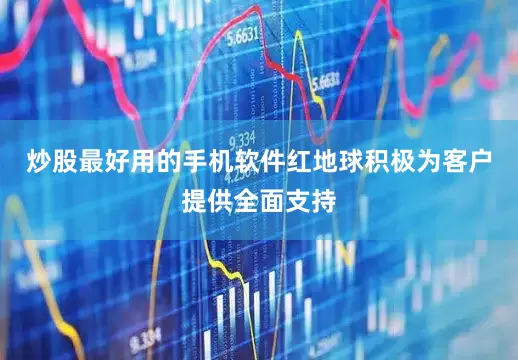 炒股最好用的手机软件红地球积极为客户提供全面支持