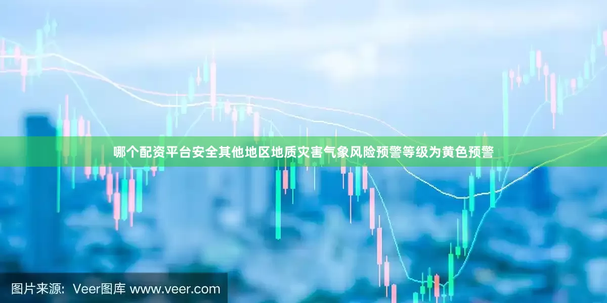 哪个配资平台安全其他地区地质灾害气象风险预警等级为黄色预警