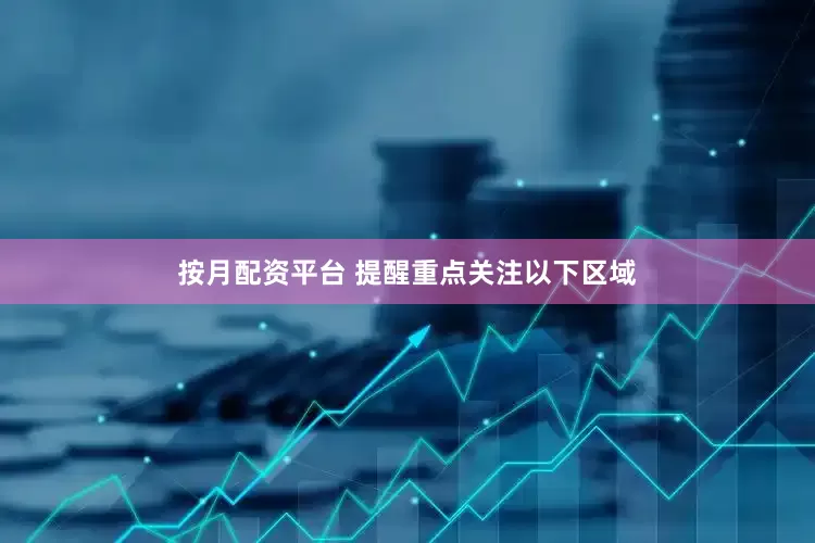 按月配资平台 　　提醒重点关注以下区域
