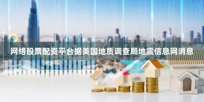网络股票配资平台据美国地质调查局地震信息网消息
