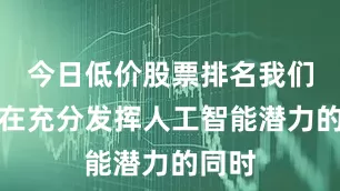 今日低价股票排名我们才能在充分发挥人工智能潜力的同时
