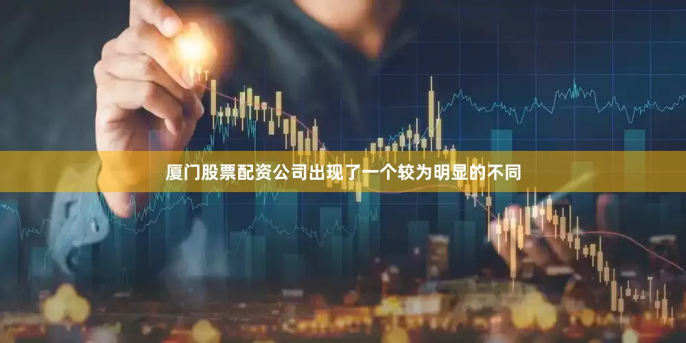 厦门股票配资公司出现了一个较为明显的不同