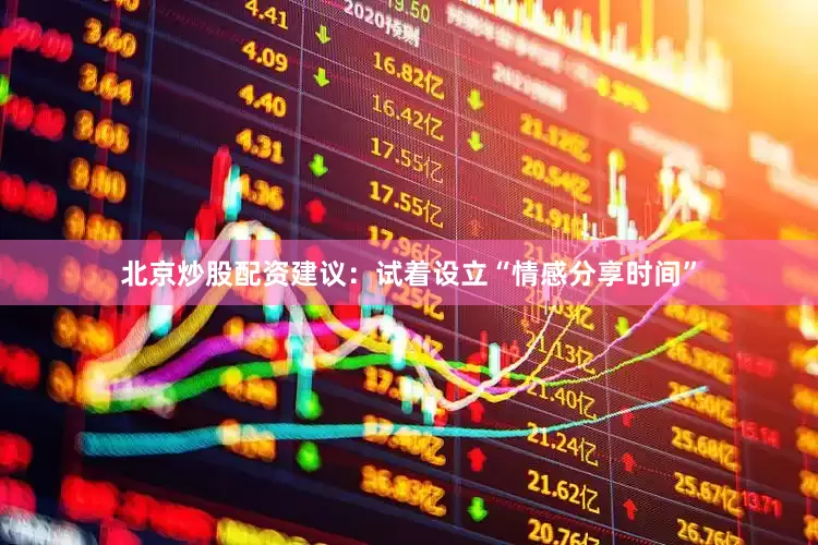 北京炒股配资建议：试着设立“情感分享时间”