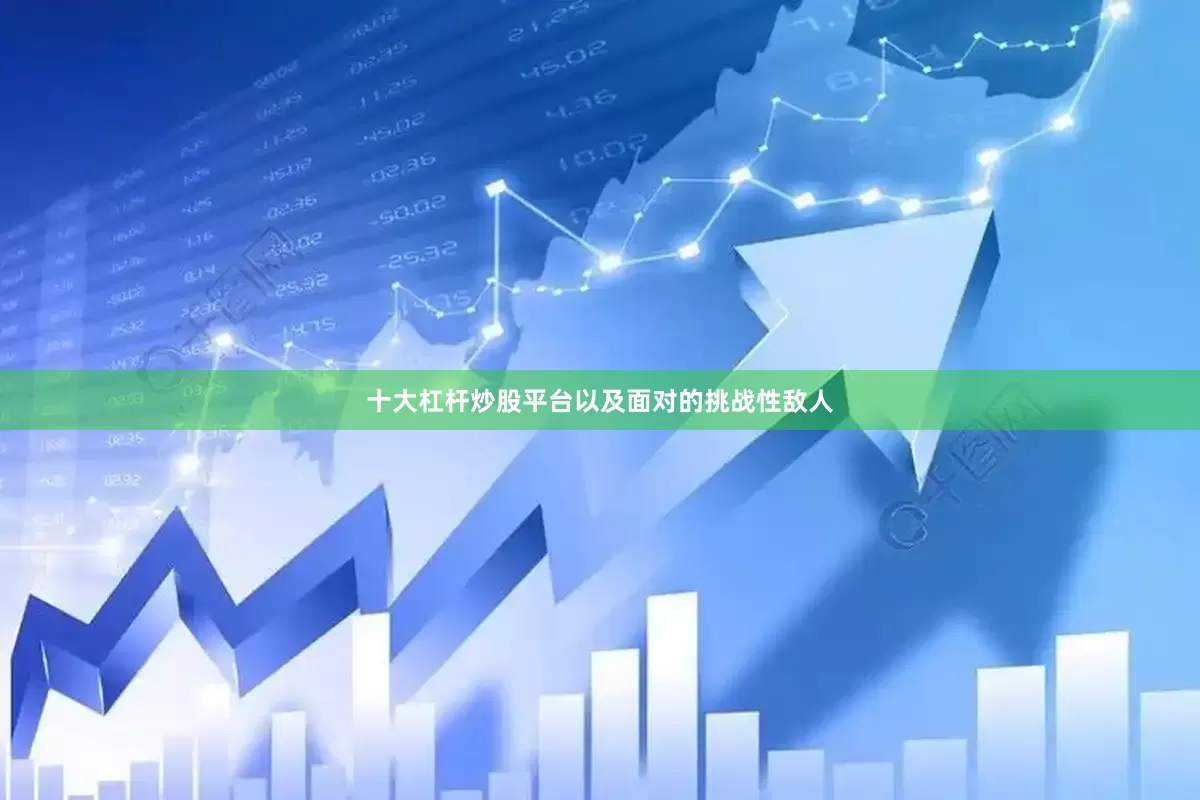 十大杠杆炒股平台以及面对的挑战性敌人