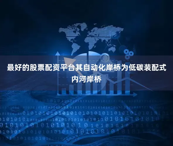 最好的股票配资平台其自动化岸桥为低碳装配式内河岸桥