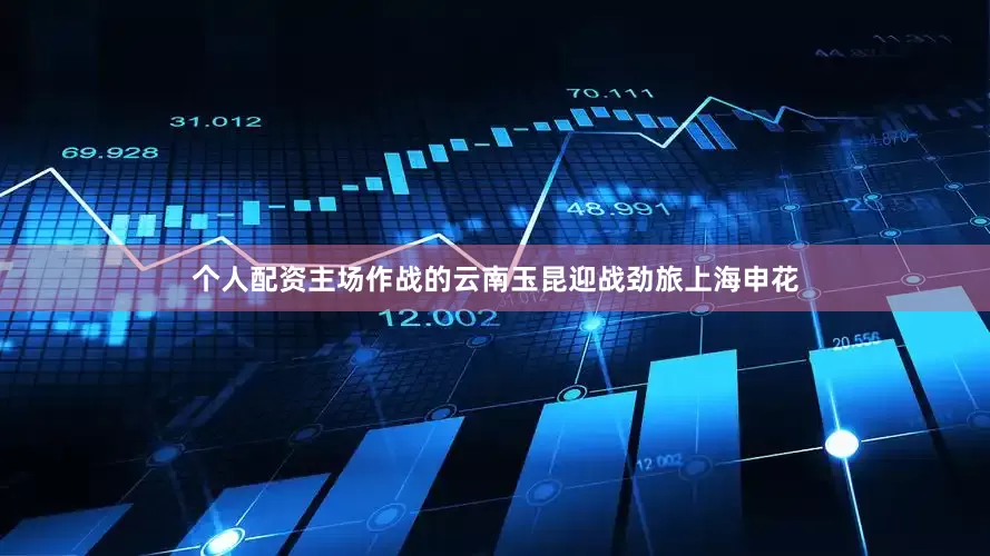 个人配资主场作战的云南玉昆迎战劲旅上海申花