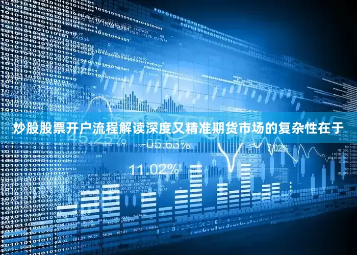 炒股股票开户流程解读深度又精准　　期货市场的复杂性在于