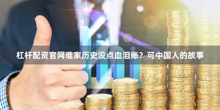 杠杆配资官网谁家历史没点血泪账？可中国人的故事