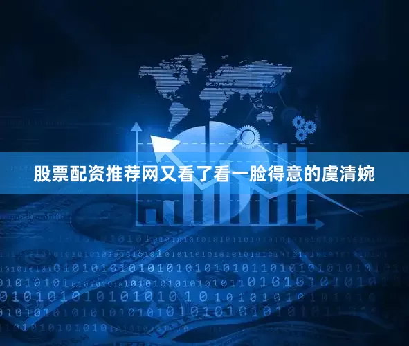 股票配资推荐网又看了看一脸得意的虞清婉