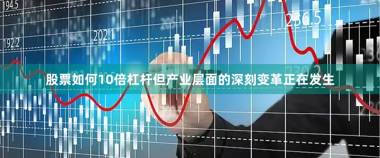 股票如何10倍杠杆但产业层面的深刻变革正在发生