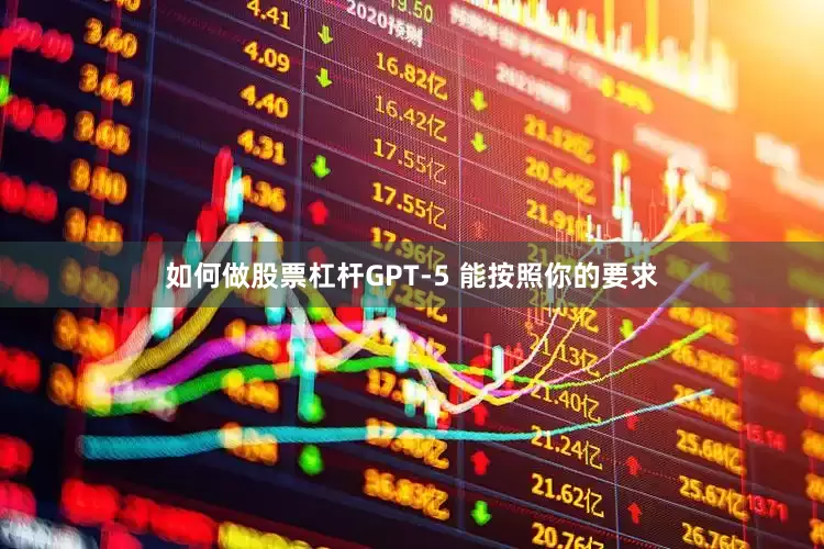 如何做股票杠杆GPT-5 能按照你的要求
