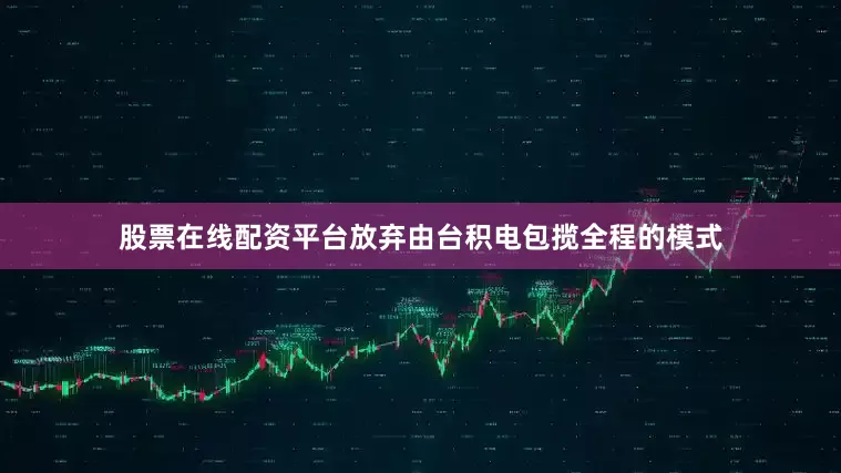 股票在线配资平台放弃由台积电包揽全程的模式