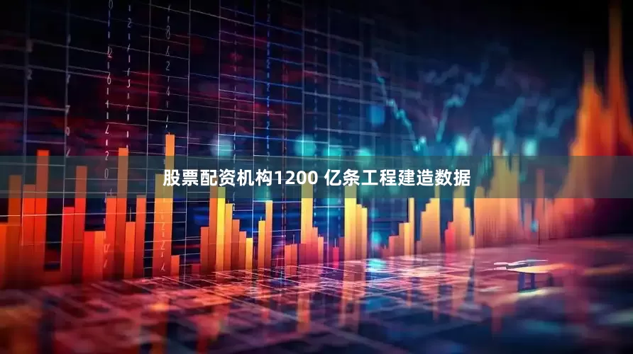 股票配资机构1200 亿条工程建造数据