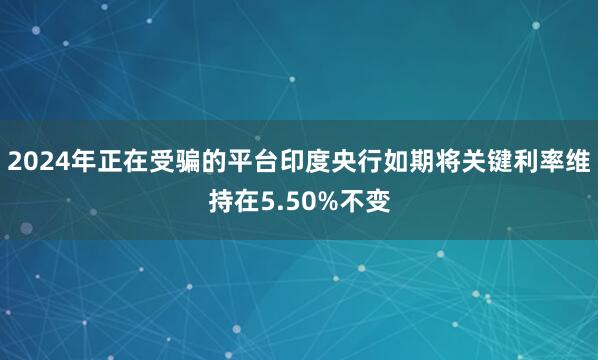 2024年正在受骗的平台印度央行如期将关键利率维持在5.50%不变