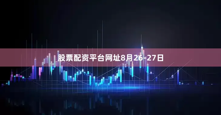 股票配资平台网址　　8月26-27日