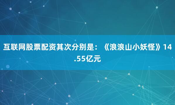 互联网股票配资其次分别是：《浪浪山小妖怪》14.55亿元