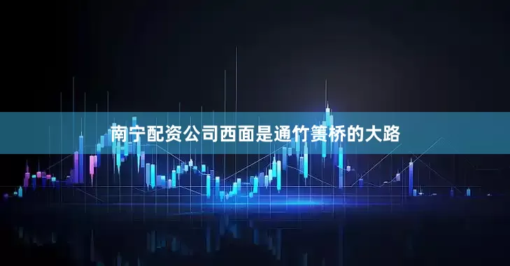 南宁配资公司西面是通竹箦桥的大路