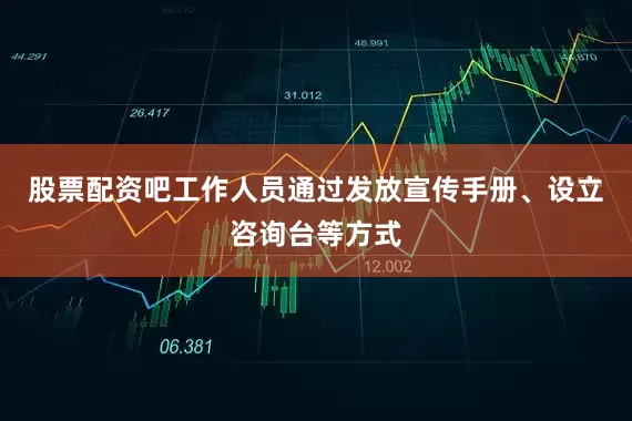 股票配资吧工作人员通过发放宣传手册、设立咨询台等方式