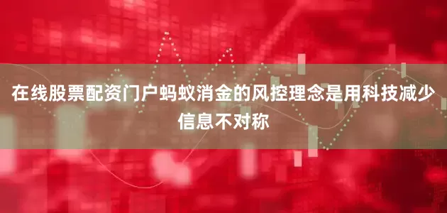 在线股票配资门户蚂蚁消金的风控理念是用科技减少信息不对称