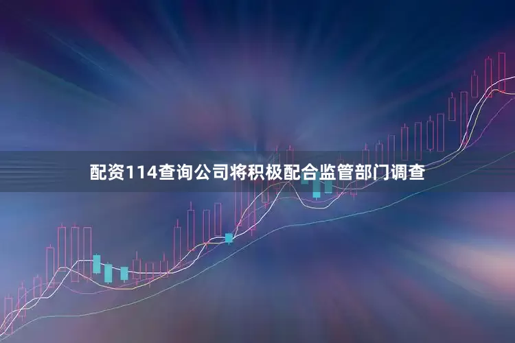 配资114查询公司将积极配合监管部门调查