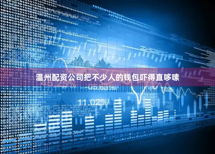 温州配资公司把不少人的钱包吓得直哆嗦