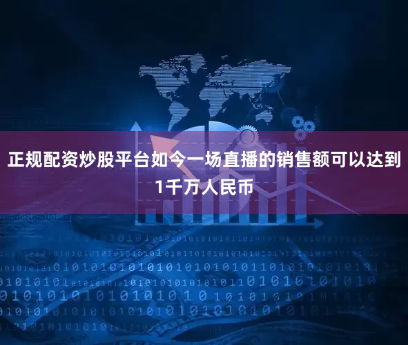 正规配资炒股平台如今一场直播的销售额可以达到1千万人民币