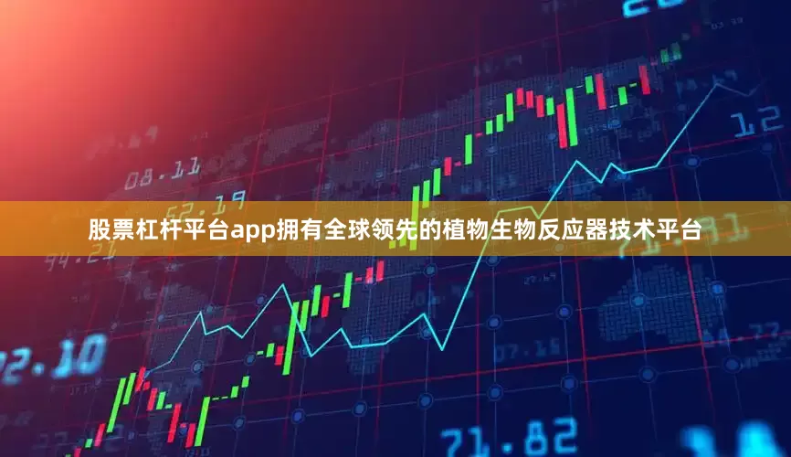 股票杠杆平台app拥有全球领先的植物生物反应器技术平台