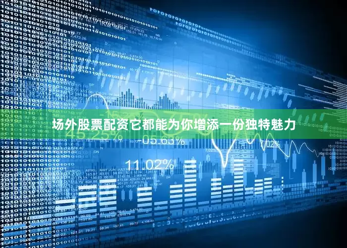 场外股票配资它都能为你增添一份独特魅力