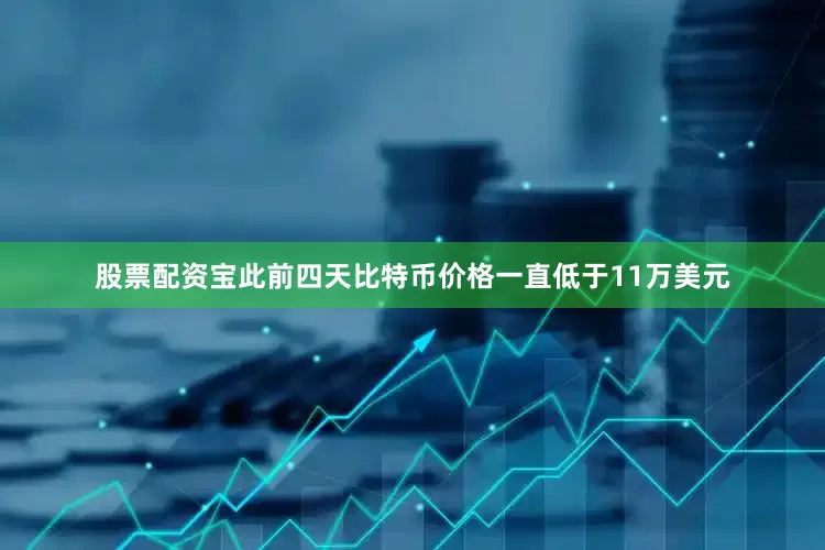 股票配资宝此前四天比特币价格一直低于11万美元