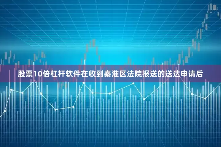 股票10倍杠杆软件在收到秦淮区法院报送的送达申请后