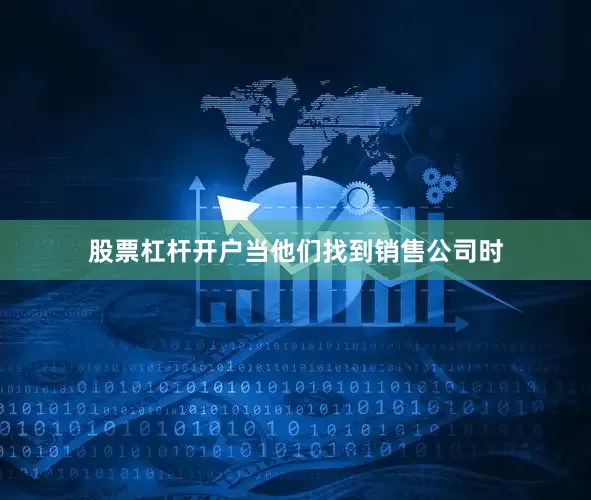 股票杠杆开户当他们找到销售公司时