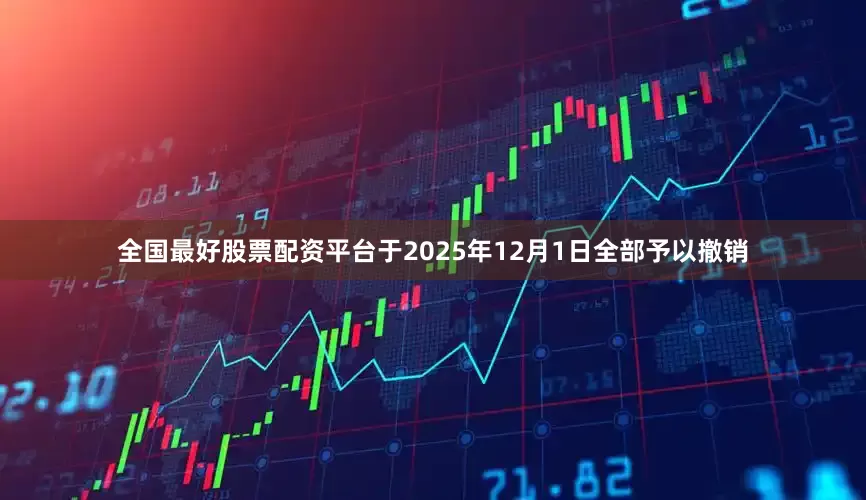 全国最好股票配资平台于2025年12月1日全部予以撤销